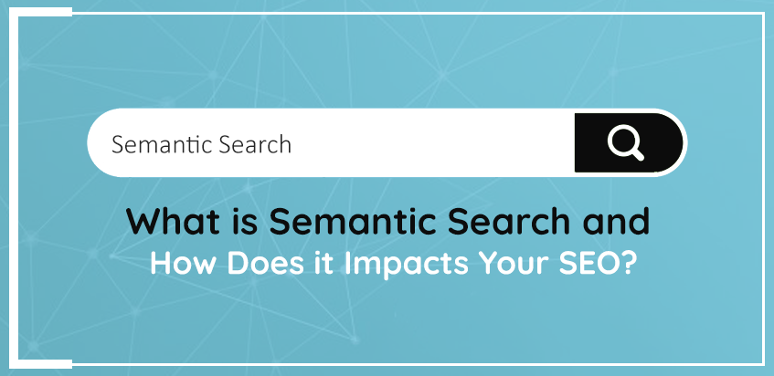 What is Semantic Search and How Does it Impacts Your SEO?