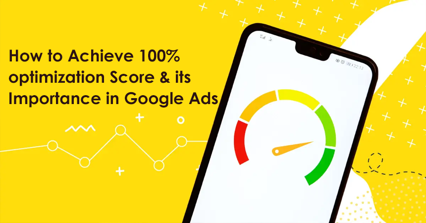 How to Achieve 100% optimization Score & its Importance in Google Ads